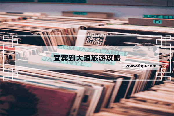 宜宾到大理旅游攻略