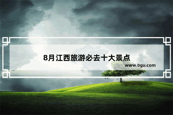 8月江西旅游必去十大景点