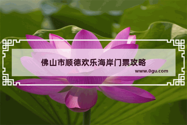 佛山市顺德欢乐海岸门票攻略