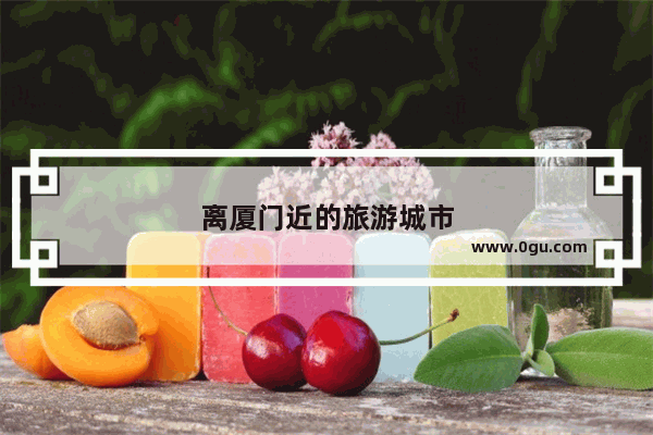 离厦门近的旅游城市