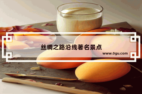 丝绸之路沿线著名景点