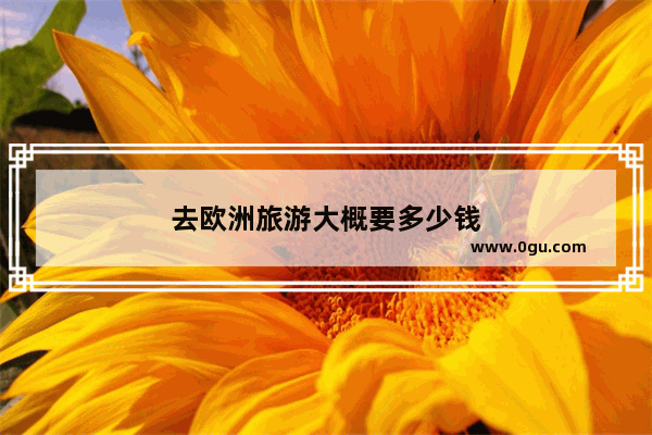 去欧洲旅游大概要多少钱