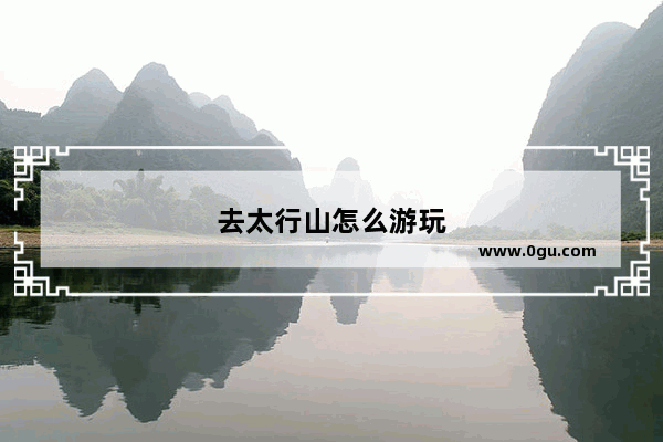 去太行山怎么游玩