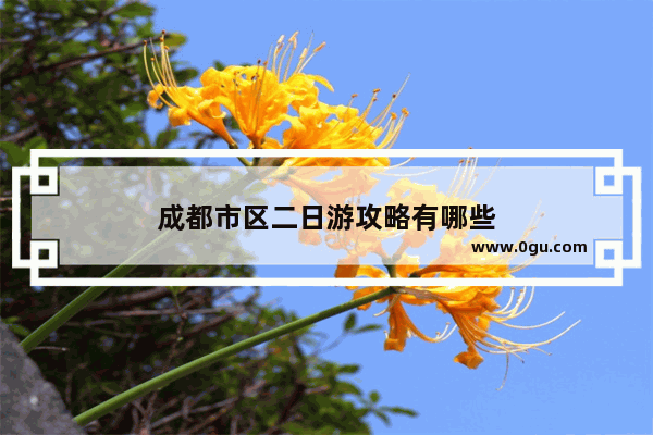 成都市区二日游攻略有哪些