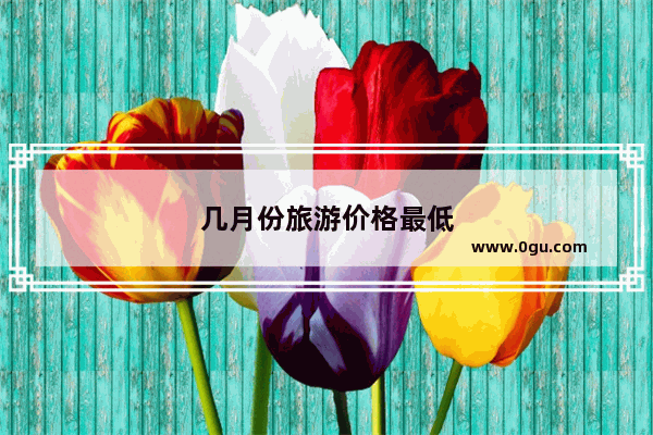 几月份旅游价格最低