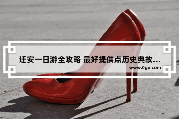 迁安一日游全攻略 最好提供点历史典故啥的哈