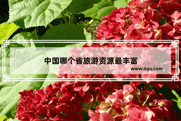 中国哪个省旅游资源最丰富