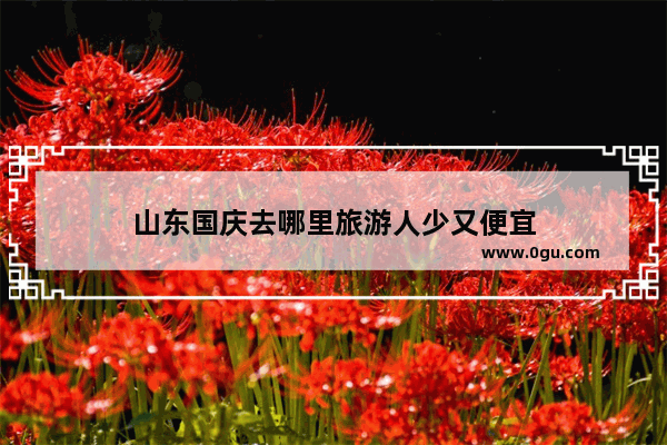 山东国庆去哪里旅游人少又便宜