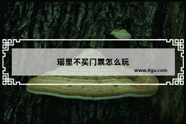 瑶里不买门票怎么玩