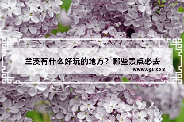 兰溪有什么好玩的地方？哪些景点必去