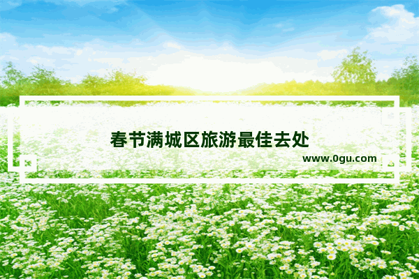 春节满城区旅游最佳去处