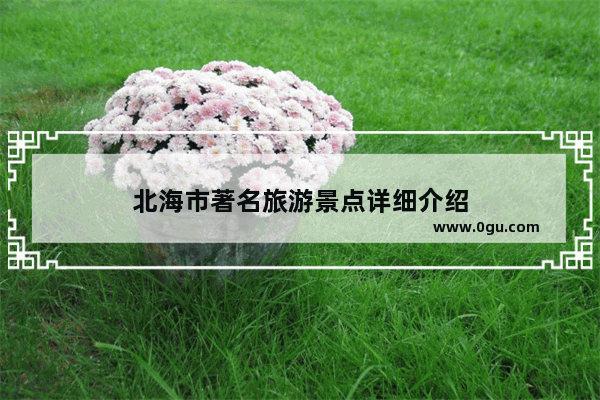 北海市著名旅游景点详细介绍