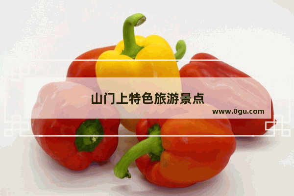 山门上特色旅游景点