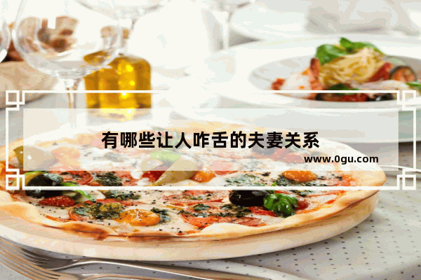 有哪些让人咋舌的夫妻关系