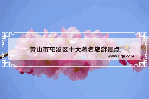 黄山市屯溪区十大著名旅游景点