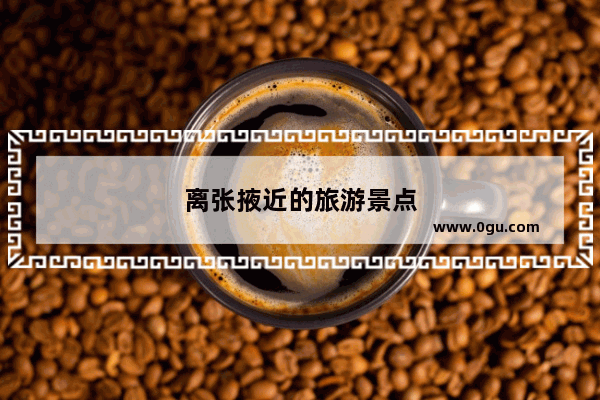 离张掖近的旅游景点