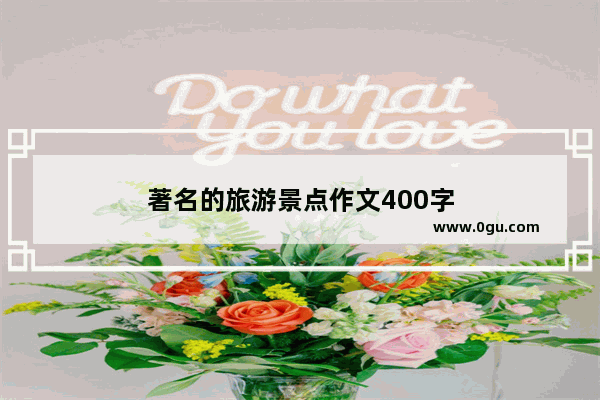 著名的旅游景点作文400字