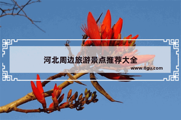 河北周边旅游景点推荐大全
