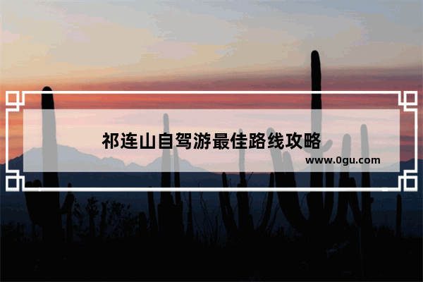 祁连山自驾游最佳路线攻略