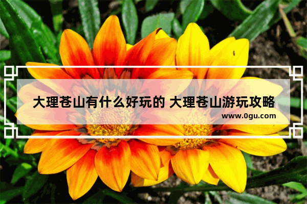 大理苍山有什么好玩的 大理苍山游玩攻略
