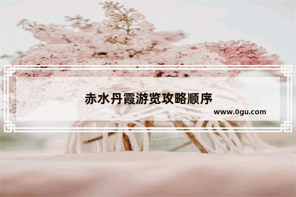 赤水丹霞游览攻略顺序
