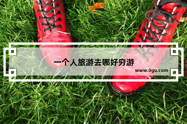 一个人旅游去哪好穷游