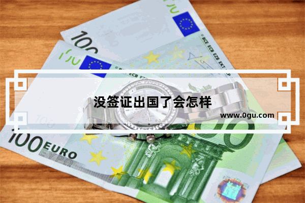 没签证出国了会怎样