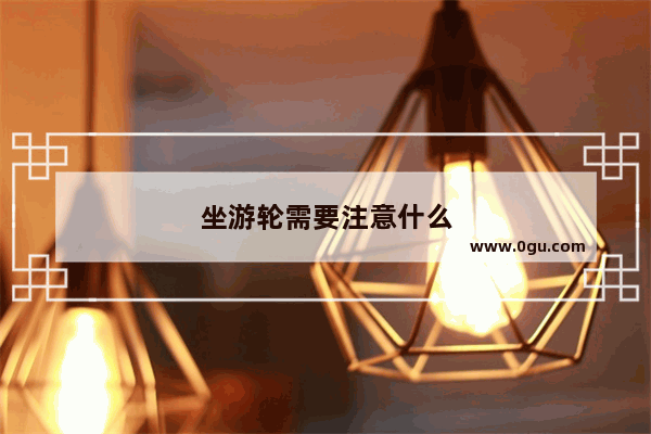 坐游轮需要注意什么