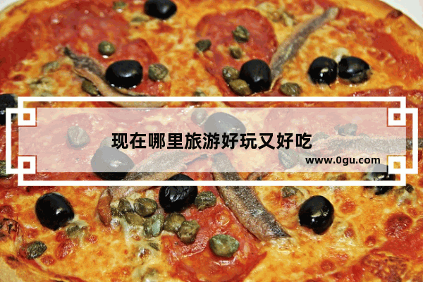现在哪里旅游好玩又好吃