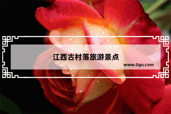 江西古村落旅游景点