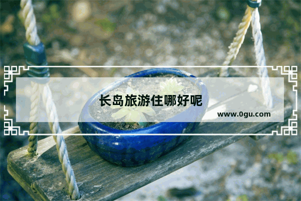 长岛旅游住哪好呢