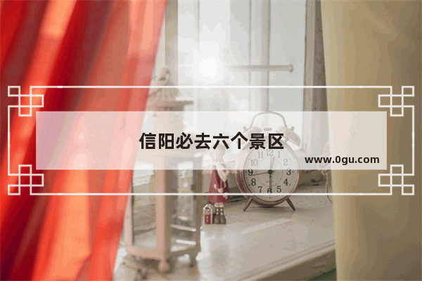 信阳必去六个景区