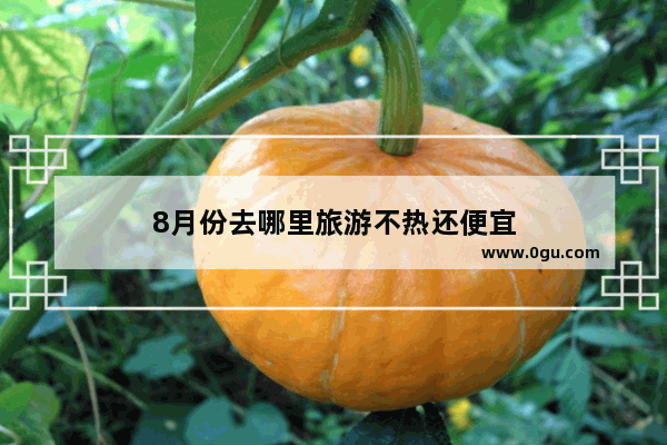 8月份去哪里旅游不热还便宜