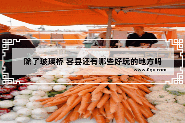 除了玻璃桥 容县还有哪些好玩的地方吗