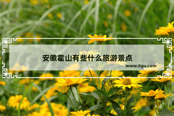 安徽霍山有些什么旅游景点