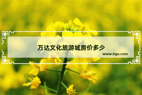 万达文化旅游城房价多少