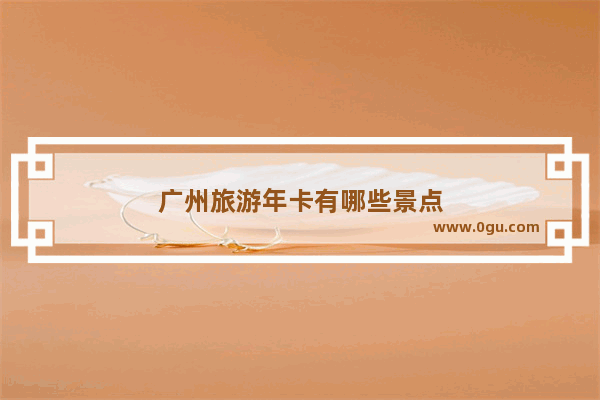 广州旅游年卡有哪些景点