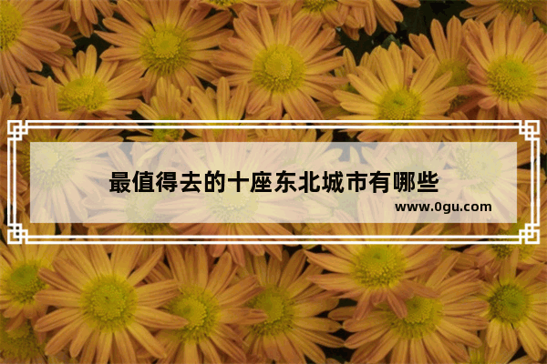 最值得去的十座东北城市有哪些