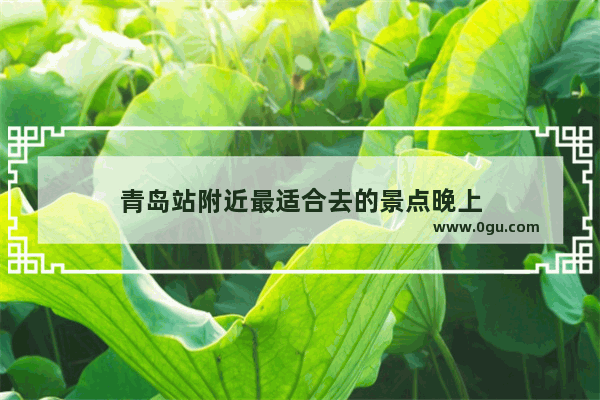 青岛站附近最适合去的景点晚上