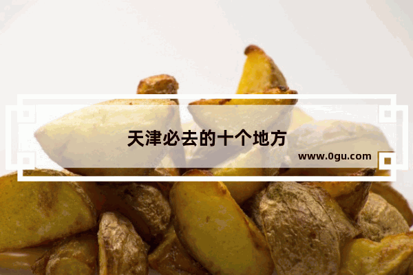 天津必去的十个地方
