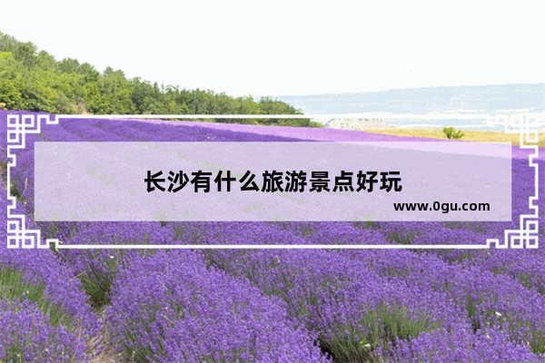 长沙有什么旅游景点好玩