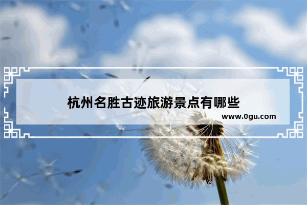 杭州名胜古迹旅游景点有哪些