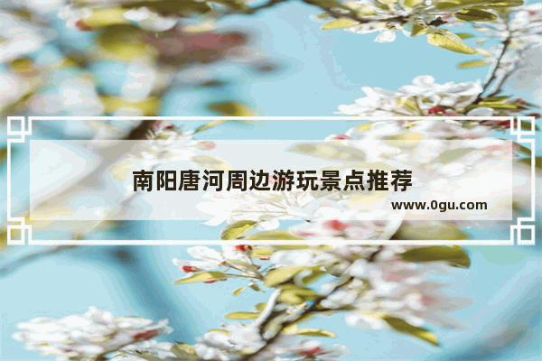 南阳唐河周边游玩景点推荐