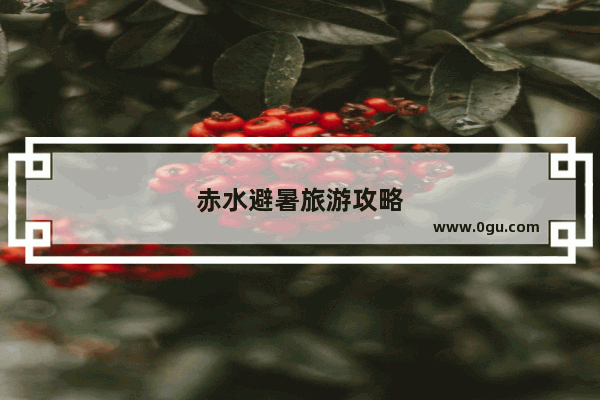 赤水避暑旅游攻略