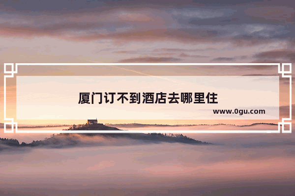 厦门订不到酒店去哪里住