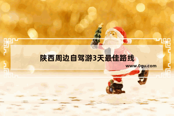 陕西周边自驾游3天最佳路线