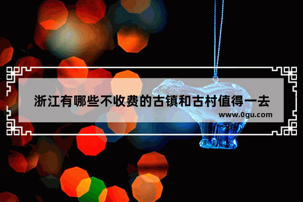 浙江有哪些不收费的古镇和古村值得一去