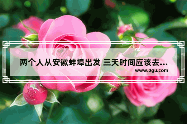 两个人从安徽蚌埠出发 三天时间应该去哪里玩
