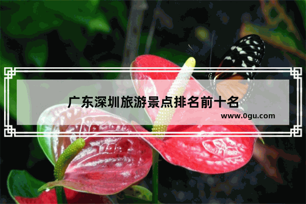 广东深圳旅游景点排名前十名