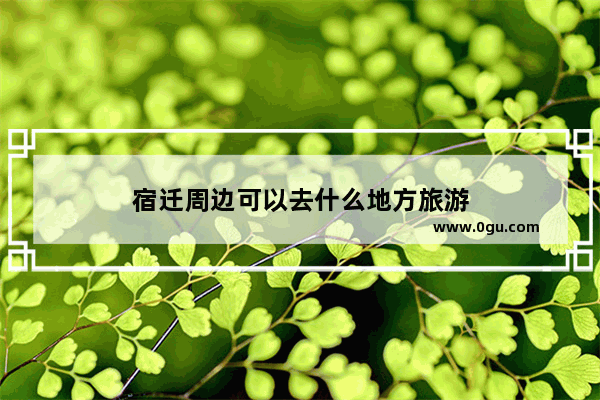 宿迁周边可以去什么地方旅游